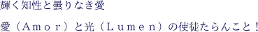 輝く知性と曇りなき愛 愛（Ａｍｏｒ）と光（Ｌｕｍｅｎ）の使徒たらんこと！